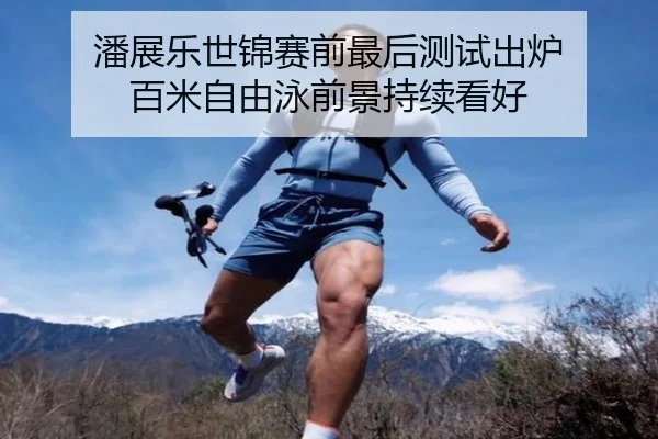 潘展乐世锦赛前最后测试出炉 百米自由泳前景持续看好